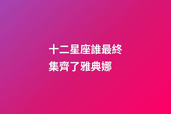 十二星座誰最終集齊了雅典娜-第1張-星座運勢-玄機派