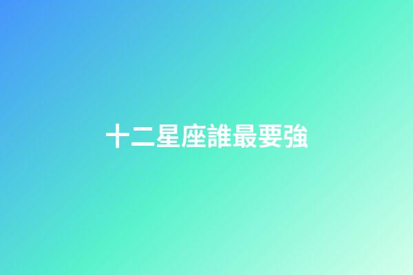 十二星座誰最要強