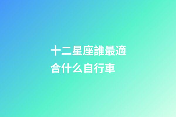 十二星座誰最適合什么自行車