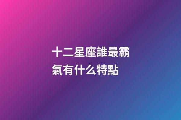 十二星座誰最霸氣有什么特點-第1張-星座運勢-玄機派
