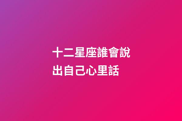十二星座誰會說出自己心里話-第1張-星座運勢-玄機派