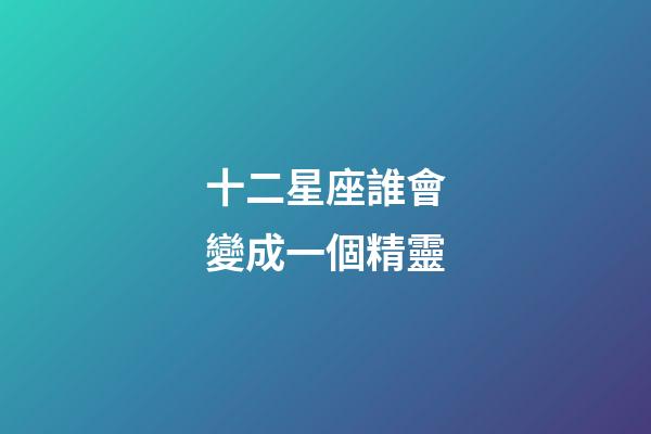 十二星座誰會變成一個精靈-第1張-星座運勢-玄機派