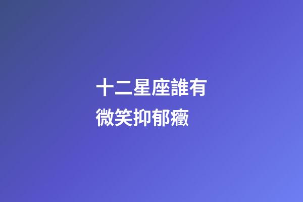 十二星座誰有微笑抑郁癥-第1張-星座運勢-玄機派