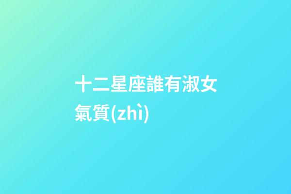 十二星座誰有淑女氣質(zhì)