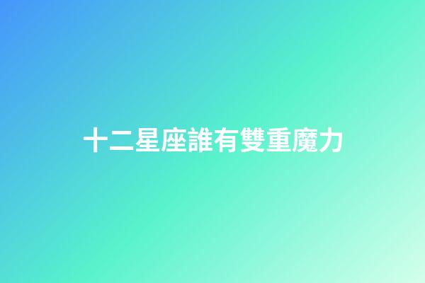 十二星座誰有雙重魔力-第1張-星座運勢-玄機派