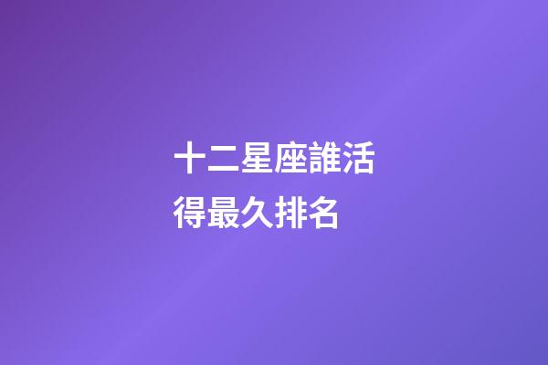 十二星座誰活得最久排名-第1張-星座運勢-玄機派
