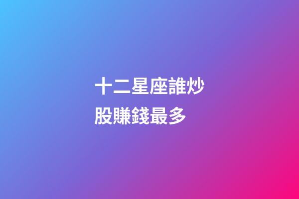 十二星座誰炒股賺錢最多-第1張-星座運(yùn)勢-玄機(jī)派