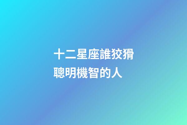 十二星座誰狡猾聰明機智的人