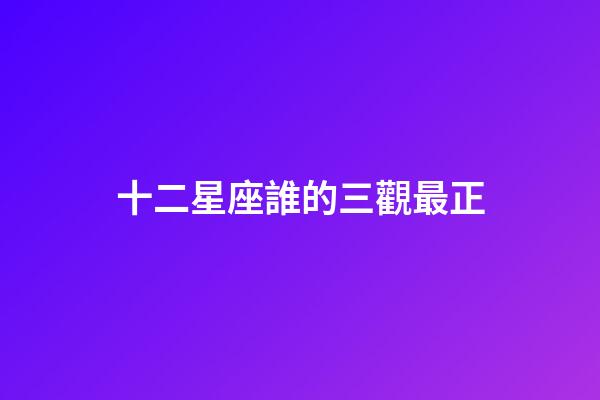 十二星座誰的三觀最正-第1張-星座運勢-玄機派