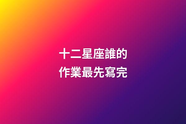 十二星座誰的作業最先寫完