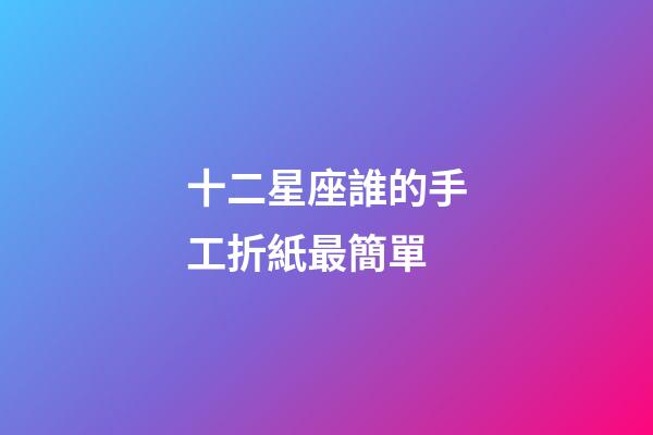 十二星座誰的手工折紙最簡單-第1張-星座運(yùn)勢-玄機(jī)派