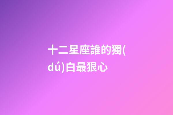 十二星座誰的獨(dú)白最狠心-第1張-星座運(yùn)勢-玄機(jī)派