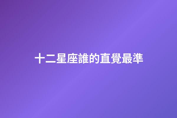 十二星座誰的直覺最準-第1張-星座運勢-玄機派