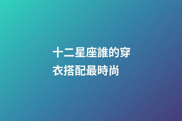 十二星座誰的穿衣搭配最時尚-第1張-星座運(yùn)勢-玄機(jī)派