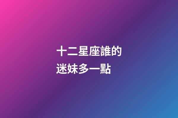 十二星座誰的迷妹多一點-第1張-星座運勢-玄機派