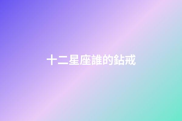 十二星座誰的鉆戒