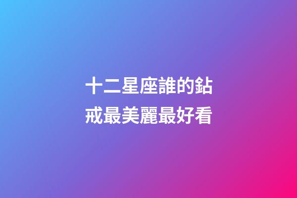 十二星座誰的鉆戒最美麗最好看