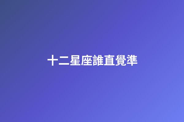 十二星座誰直覺準-第1張-星座運勢-玄機派