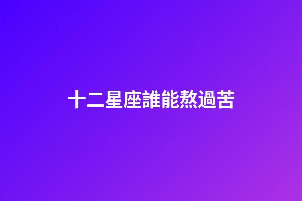 十二星座誰能熬過苦-第1張-星座運勢-玄機派
