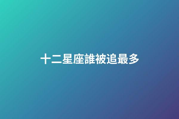 十二星座誰被追最多-第1張-星座運勢-玄機派