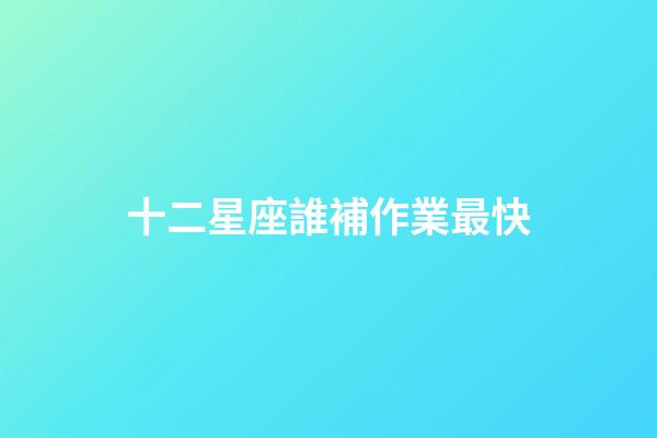 十二星座誰補作業最快