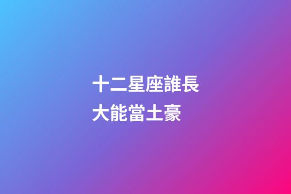 十二星座誰長大能當土豪-第1張-星座運勢-玄機派
