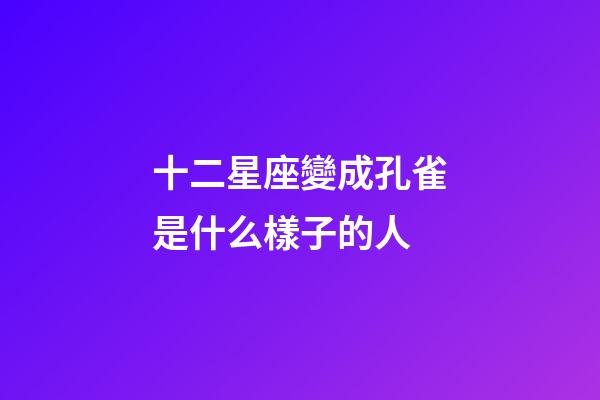 十二星座變成孔雀是什么樣子的人