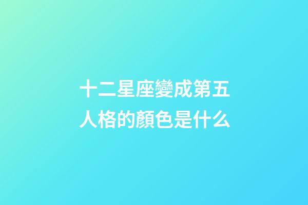 十二星座變成第五人格的顏色是什么-第1張-星座運勢-玄機派