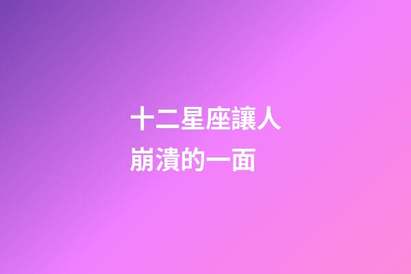 十二星座讓人崩潰的一面-第1張-星座運(yùn)勢(shì)-玄機(jī)派