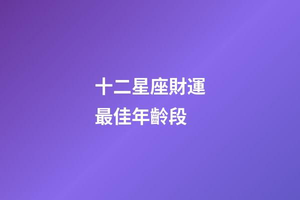 十二星座財運最佳年齡段-第1張-星座運勢-玄機派