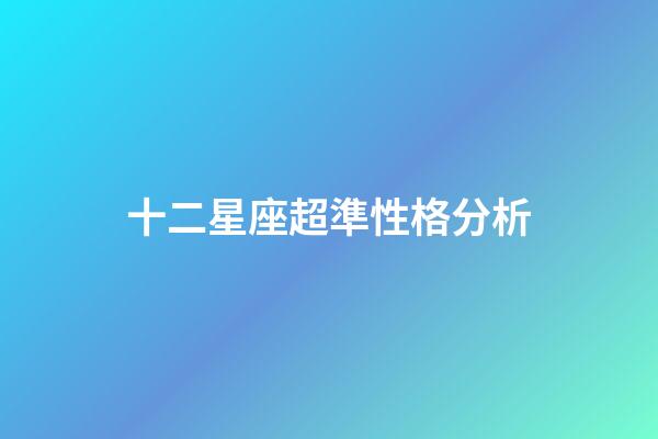 十二星座超準性格分析-第1張-星座運勢-玄機派