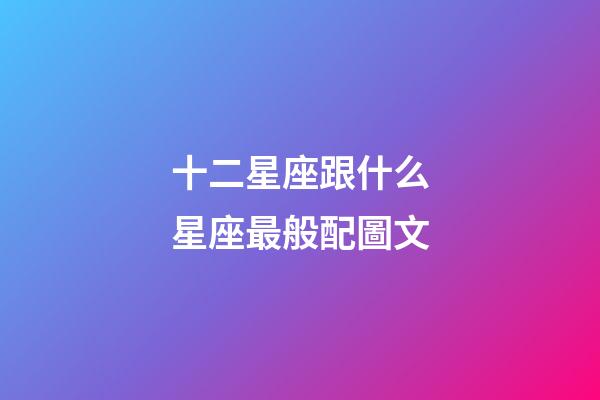 十二星座跟什么星座最般配圖文-第1張-星座運勢-玄機派