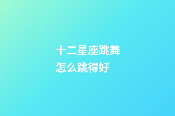 十二星座跳舞怎么跳得好-第1張-星座運勢-玄機派