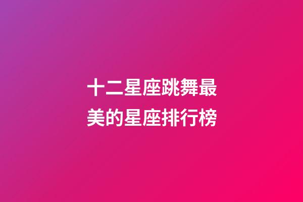十二星座跳舞最美的星座排行榜-第1張-星座運(yùn)勢(shì)-玄機(jī)派