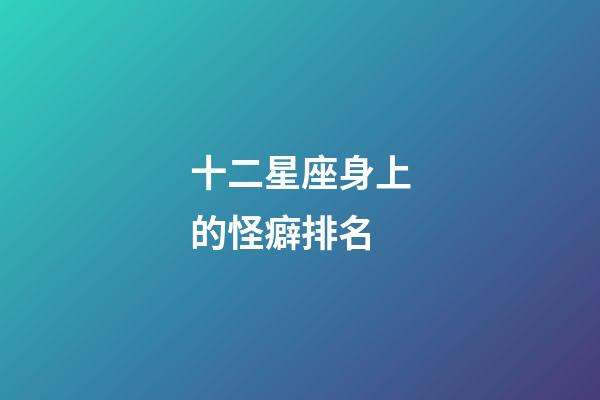 十二星座身上的怪癖排名-第1張-星座運勢-玄機派