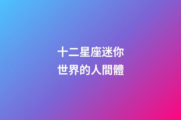 十二星座迷你世界的人間體-第1張-星座運(yùn)勢(shì)-玄機(jī)派