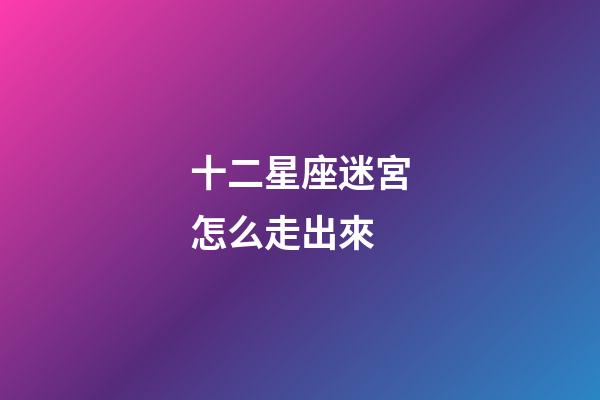 十二星座迷宮怎么走出來