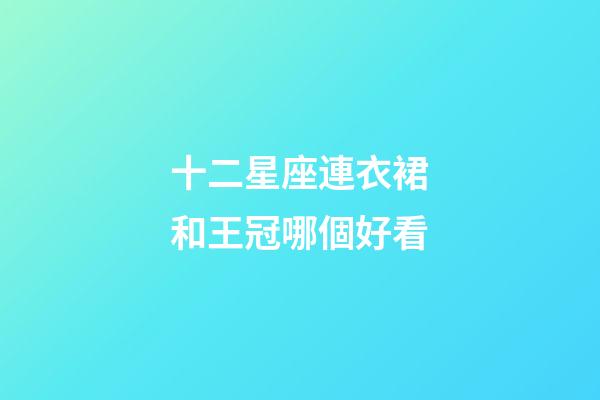 十二星座連衣裙和王冠哪個好看