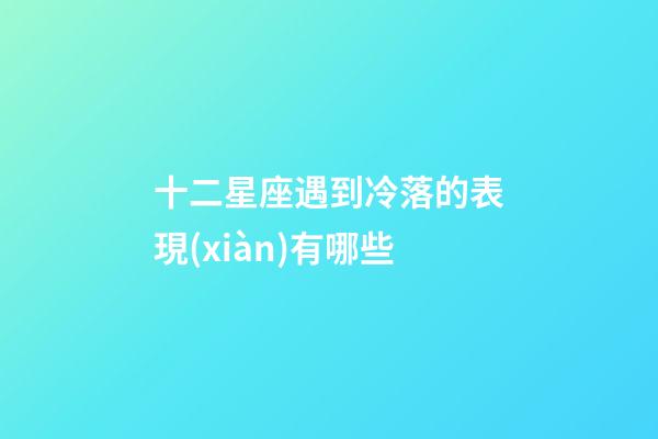 十二星座遇到冷落的表現(xiàn)有哪些-第1張-星座運勢-玄機派