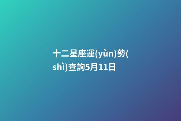 十二星座運(yùn)勢(shì)查詢5月11日-第1張-星座運(yùn)勢(shì)-玄機(jī)派