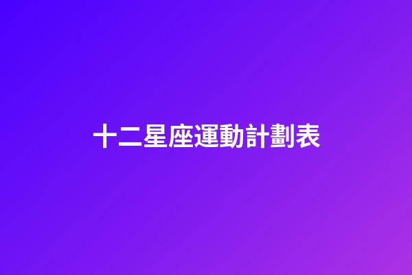 十二星座運動計劃表-第1張-星座運勢-玄機派