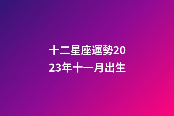 十二星座運勢2023年十一月出生-第1張-星座運勢-玄機派