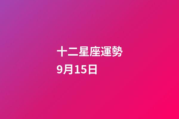 十二星座運勢9月15日-第1張-星座運勢-玄機派