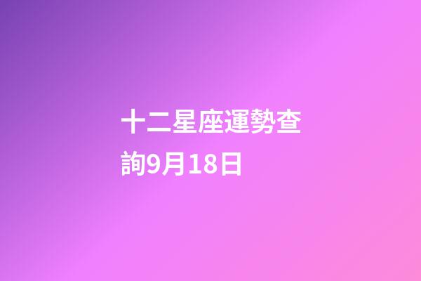 十二星座運勢查詢9月18日-第1張-星座運勢-玄機派