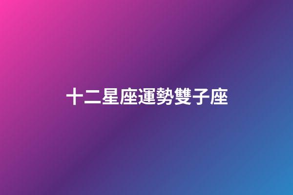 十二星座運勢雙子座-第1張-星座運勢-玄機派