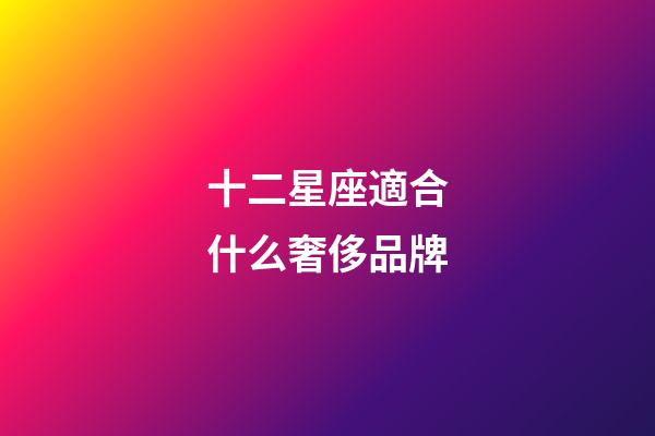 十二星座適合什么奢侈品牌-第1張-星座運(yùn)勢(shì)-玄機(jī)派