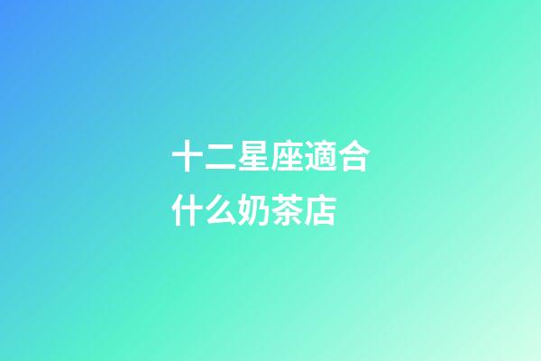 十二星座適合什么奶茶店-第1張-星座運勢-玄機派