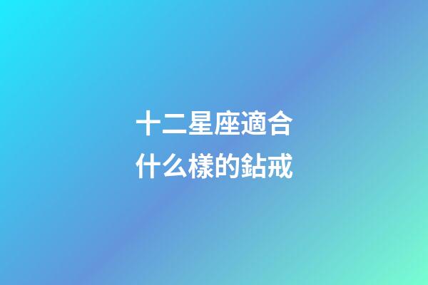 十二星座適合什么樣的鉆戒