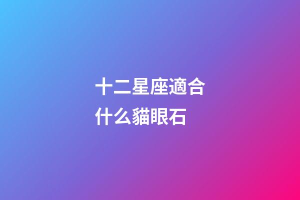 十二星座適合什么貓眼石-第1張-星座運(yùn)勢-玄機(jī)派