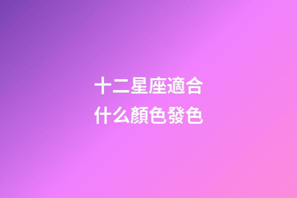 十二星座適合什么顏色發色-第1張-星座運勢-玄機派